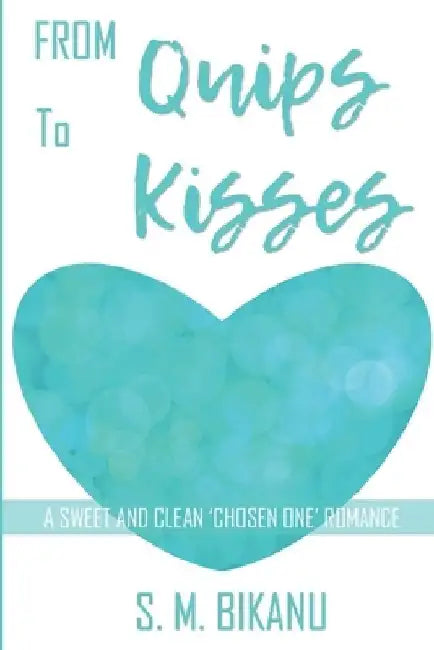 From Quips to Kisses: A Sweet and Clean "Chosen One" Romance by S. M. Bikanu