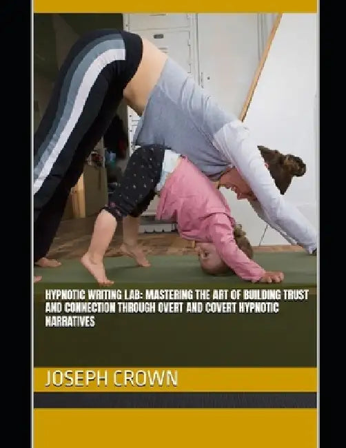 Hypnotic Writing Lab: Mastering the Art of Building Trust and Connection Through Overt and Covert Hypnotic Narratives by Joseph Crown