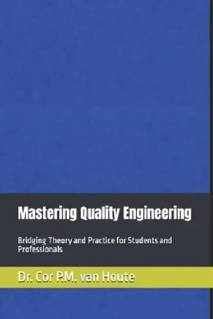 Mastering Quality Engineering: Bridging Theory and Practice for Students and Professionals by Cor P. M. Van Houte