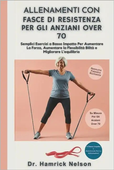 Allenamenti con fasce di resistenza Per Gli Anziani Over 70: Semplici Esercizi a Basso Impatto Per Aumentare La Forza, Aumentare La Flessibilità Bilit by Nelson, Hamrick