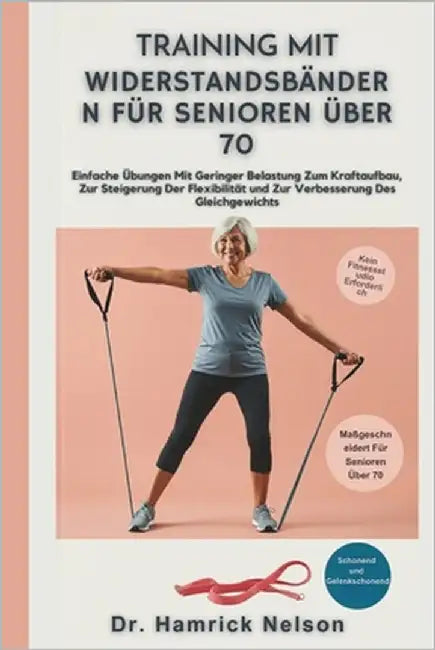 Training Mit Widerstandsbändern Für Senioren Über 70: Einfache Übungen Mit Geringer Belastung Zum Kraftaufbau, Zur Steigerung Der Flexibilität und Zur by Nelson, Hamrick