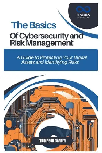 The Basics of Cybersecurity and Risk Management: A Guide to Protecting Your Digital Assets and Identifying Risks by Thompson Carter