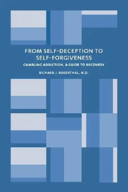 From Self-Deception to Self-Forgiveness: Gambling Addiction, A Guide to Recovery by Richard J. Rosenthal