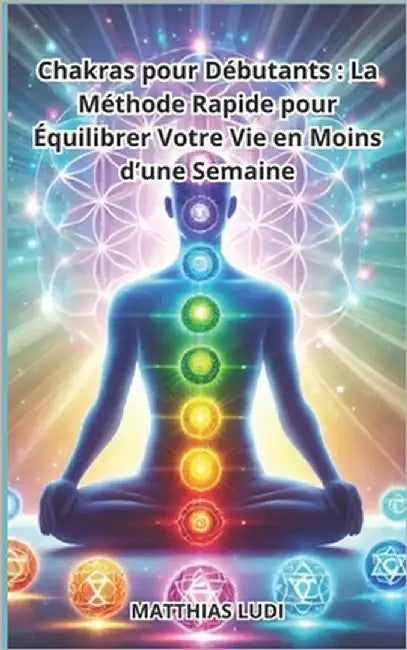 Chakras pour Débutants: La Méthode Rapide pour Équilibrer Votre Vie en Moins d'une Semaine by Ludi, Matthias