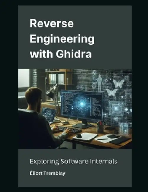 Reverse Engineering with Ghidra: Exploring Software Internals by Éliott Tremblay