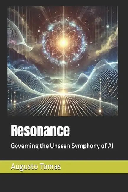 Resonance: Governing the Unseen Symphony of AI by Augusto Tomas