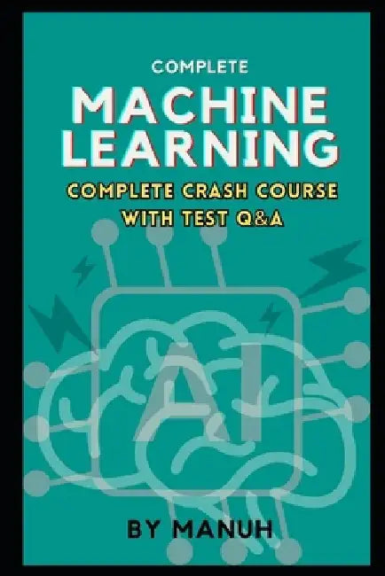 Machine Learning: Complete Crash Course with Test Q&A by Yatendra Kumar Singh Manuh
