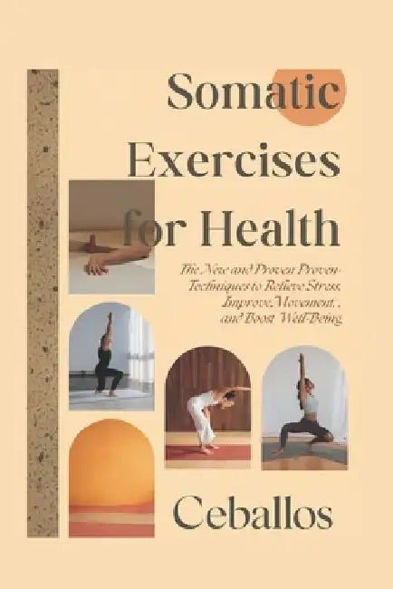 Somatic Exercises for Health: The New and Proven Techniques to Relieve Stress, Improve Movement, and Boost Well-Being by Ceballos