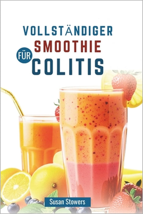 Vollständiger Smoothie Für Colitis: Ein Leitfaden zur Behandlung von Symptomen mit entzündungshemmenden Mischungen by Susan Stowers