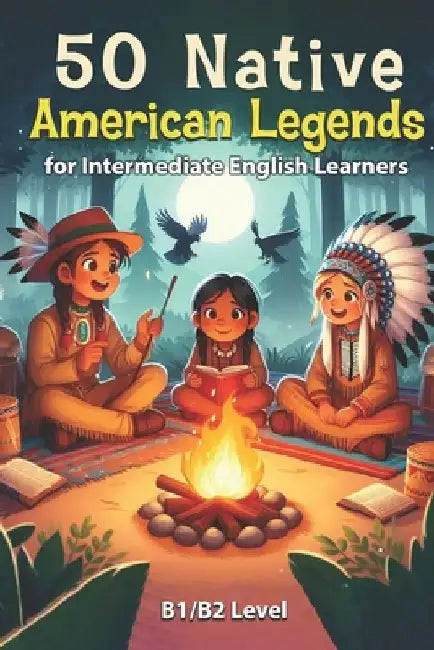 50 Native American Legends for Intermediate English Learners: Simple Stories from Indigenous Traditions (B1/B2 Intermediate) by Elizabeth Snow