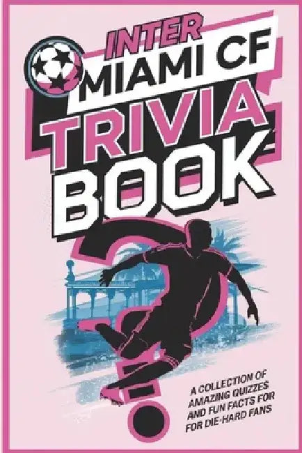 Inter Miami CF trivia book: Lionel Messi and the Miami Revolution: A Collection of Amazing Quizzes and Fun Facts for Die-Hard Fans by Gerald H. Rowden