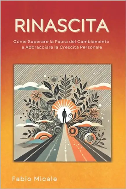 Rinascita: Come Superare la Paura del Cambiamento e Abbracciare la Crescita Personale by Micale, Fabio