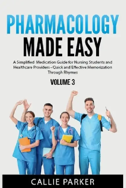 Pharmacology Made Easy: Vol 3: A Simplified Medication Guide for Nursing Students and Healthcare Providers - Quick and Effective Memorization Through by Callie Parker
