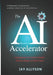 The AI Business Accelerator: Leveraging AI to Work Smarter, Perform Better & Profit Faster by Jay Allyson