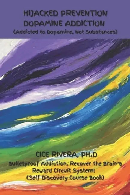 Hijacked Prevention Dopamine Addiction: (Addicted to Dopamine, Not Substances) by Cice Rivera