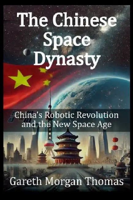 The Chinese Space Dynasty: China's Robotic Revolution and the New Space Age by Gareth Morgan Thomas