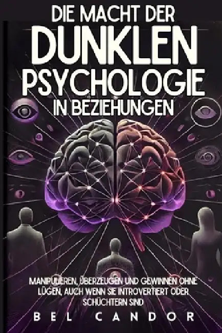 Die Macht Der Dunklen Psychologie in Beziehungen: Manipulieren, Überzeugen und Gewinnen ohne Lügen, auch wenn Sie introvertiert oder schüchtern sind by Bel Candor, Bel Candor