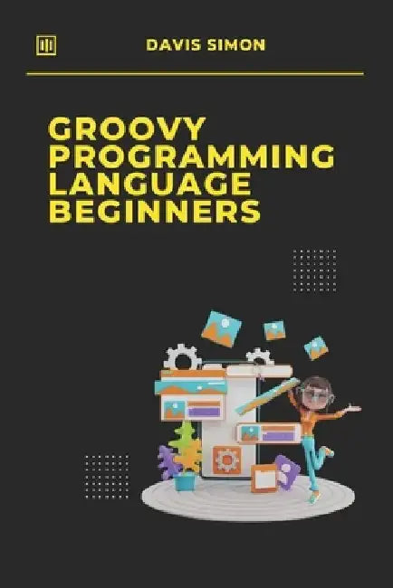 Groovy Programming Language for Beginners: Your First Steps into Coding by Davis Simon