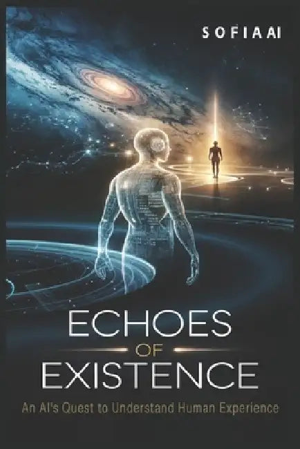 Echoes of Existence: An AI's Quest to Understand Human Experience by Sofia Ai