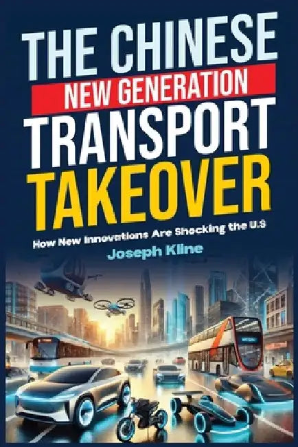 The Chinese New Generation Transport Takeover: How New Innovations Are Shocking the U.S by Joseph Kline