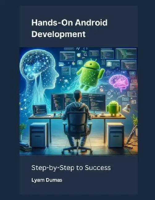 Hands-On Android Development: Step-by-Step to Success by Lyam Dumas