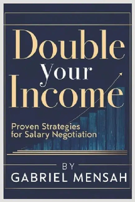 Double Your Income: Proven Strategies for Salary Negotiation. Master Salary Negotiation Just in 4 Weeks by Gabriel Mensah