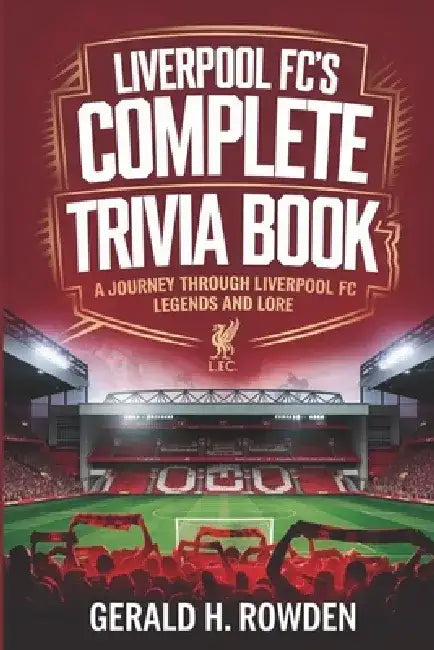 Liverpool FC's Complete Trivia Book: A Journey Through Liverpool FC Legends and Lore by Gerald H. Rowden