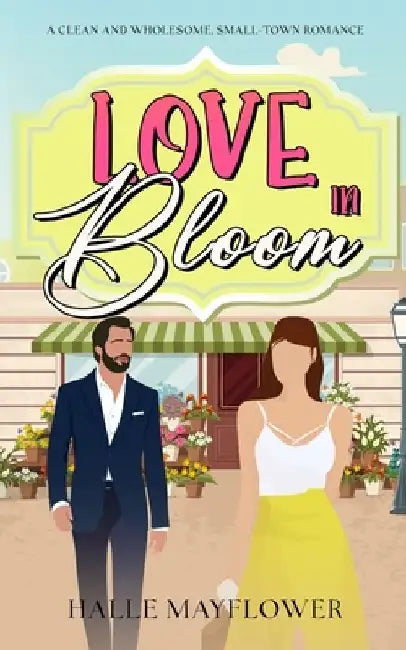 Love In Bloom: A Clean and Wholesome, Small-Town Romance by Halle Mayflower