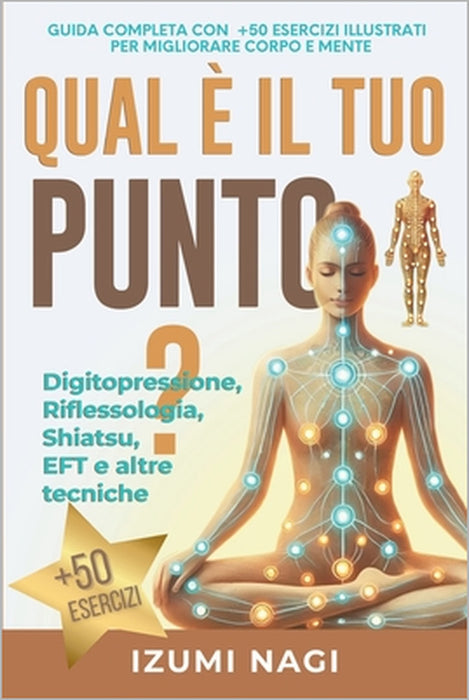 QUAL È IL TUO PUNTO? Digitopressione, Riflessologia, Shiatsu, EFT e altre tecniche: Guida Completa Con +50 Esercizi Illustrati Per Migliorare Corpo E by Izumi Nagi