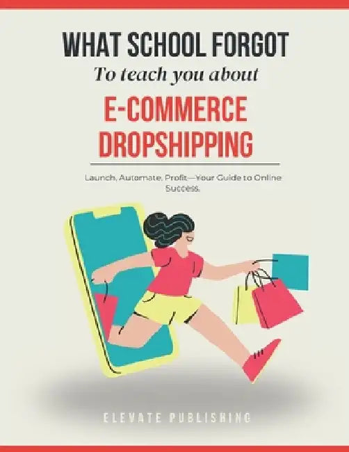 E-Commerce Dropshipping: Your step-by-step guide to generate a $100K sustainable income by mastering the Dropshipping Game by Elevate Publishing