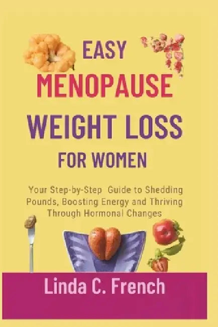 Easy Menopause Weight Loss for Women: Your Step-by-Step Guide to Shedding Pounds, Boosting Energy and Thriving Through Hormonal Changes by Linda C. French