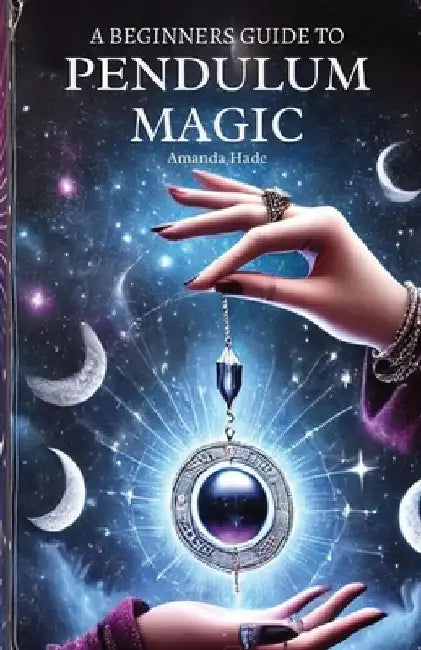 A Beginners Guide to Pendulum Magic: Harnessing Lunar Energies for Divination and Manifestation by Amanda Hade