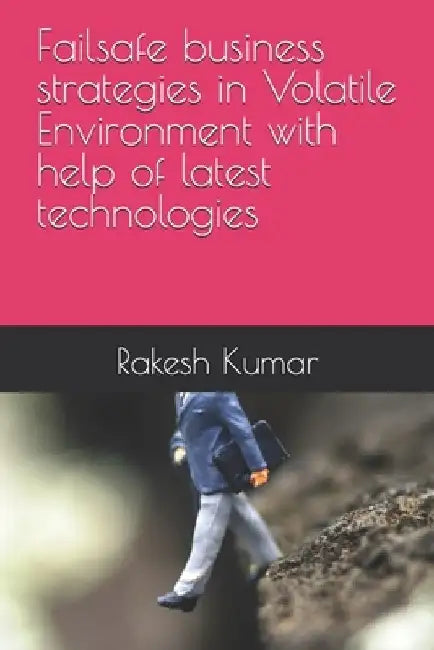 Failsafe business strategies in Volatile Environment with help of latest technologies by Rakesh Kumar