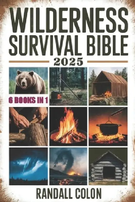 Wilderness Survival Bible 2025: The Complete Guide to Bushcraft, Shelter, Water Purification, Firecraft, Hunting, and Survival Medicine by Randall Colon