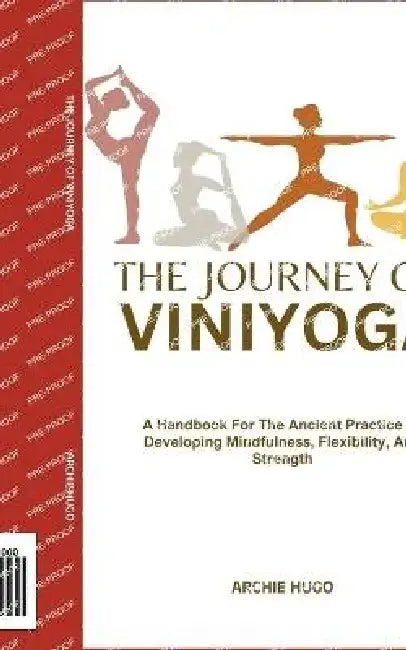 The Journey of Viniyoga: A Handbook For The Ancient Practice Of Developing Mindfulness, Flexibility, And Strength by Archie Hugo