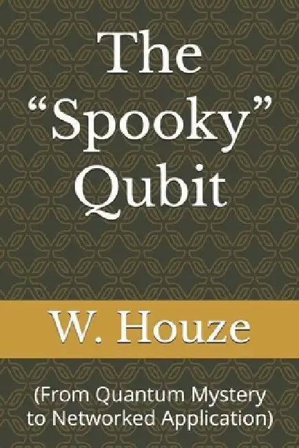 The "Spooky" Qubit: (From Quantum Mystery to Networked Application) by W. Houze