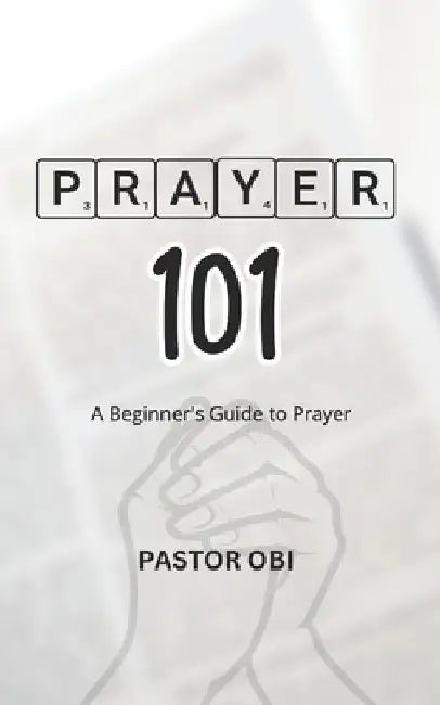 Prayer 101: A Beginner's Guide to Prayer by Chukwudum Obi
