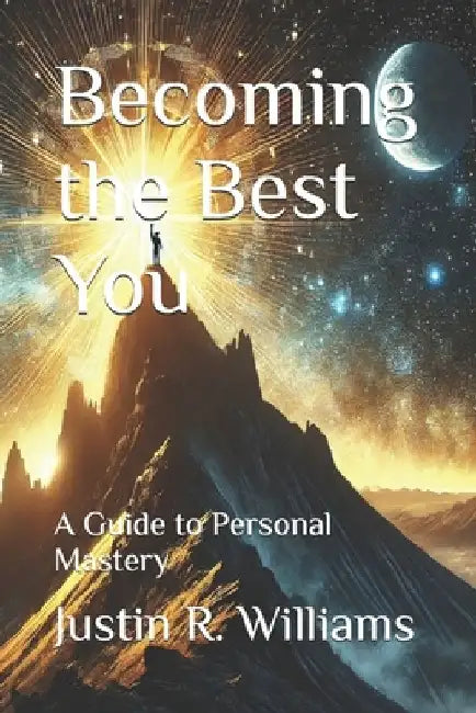Becoming the Best You: A Guide to Personal Mastery by Justin R. Williams