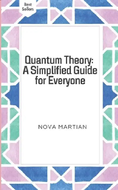 Quantum Theory: A Simplified Guide for Everyone by Nova Martian