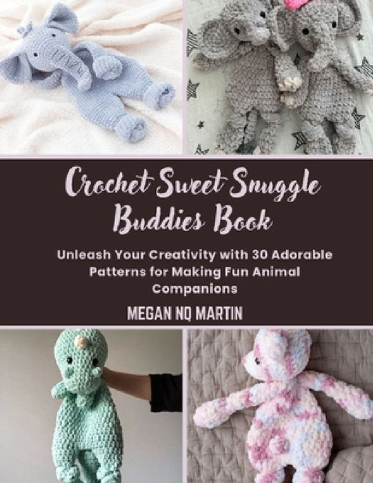 Crochet Sweet Snuggle Buddies Book: Unleash Your Creativity with 30 Adorable Patterns for Making Fun Animal Companions by Megan Nq Martin