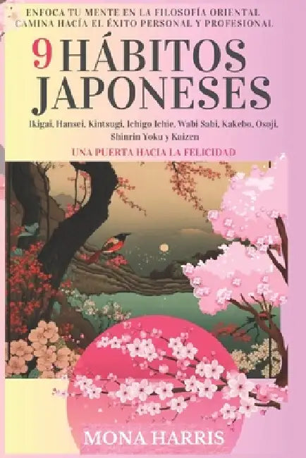 9 Hábitos Japoneses: Enfoca tu mente en la filosofía oriental. Camina hacía éxito personal y profesional: Quiérete mucho y manda todo muy lejos de ti. by Mona Harris