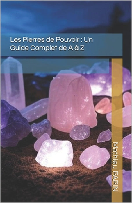 Les Pierres de Pouvoir: Un Guide Complet de A à Z by Laura Bouchez, Mathieu Papin