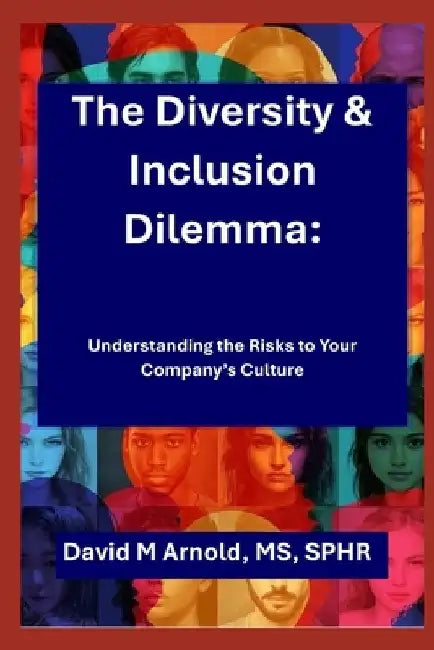The Diversity & Inclusion Dilemma: Understanding the Risks to Your Company by David M. Arnold