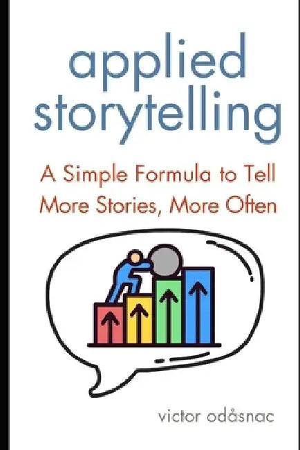Applied Storytelling: A Simple Formula to Tell More Stories, More Often by Victor Odåsnac