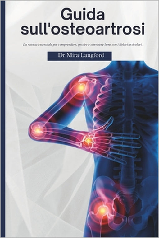 Guida sull'osteoartrosi: La risorsa essenziale per comprendere, gestire e convivere bene con i dolori articolari by Mira Langford