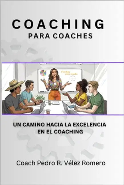 Coaching Para Coaches: Un camino hacia la excelencia en el coaching by Velez Romero, Pedro R.