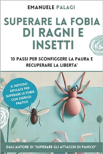 Superare la fobia di ragni e insetti: 10 passi per sconfiggere la paura e recuperare la libertà by Palagi, Emanuele
