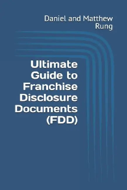 Ultimate Guide to Franchise Disclosure Documents (FDD) by Daniel And Matthew Rung