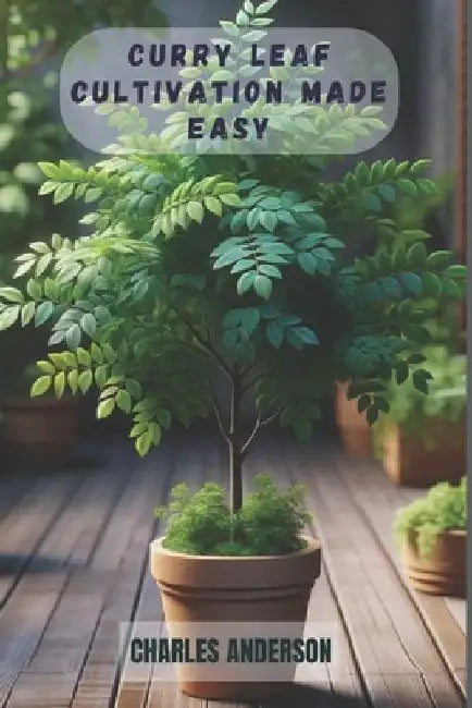 Curry Leaf Cultivation Made Easy: A Step-by-Step Guide to Growing Lush, Fragrant and Aromatic Leaves from Stems at Home by Charles Anderson