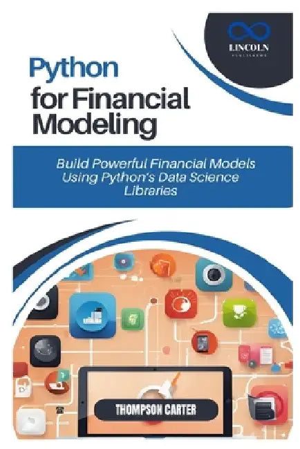 Python for Financial Modeling: Build Powerful Financial Models Using Python's Data Science Libraries by Thompson Carter